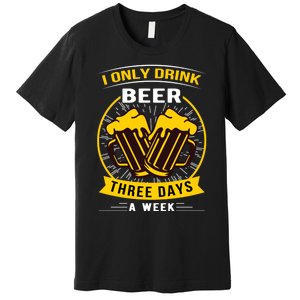 I Only Drink Beer Three Days A Week Premium T-Shirt