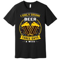 I Only Drink Beer Three Days A Week Premium T-Shirt