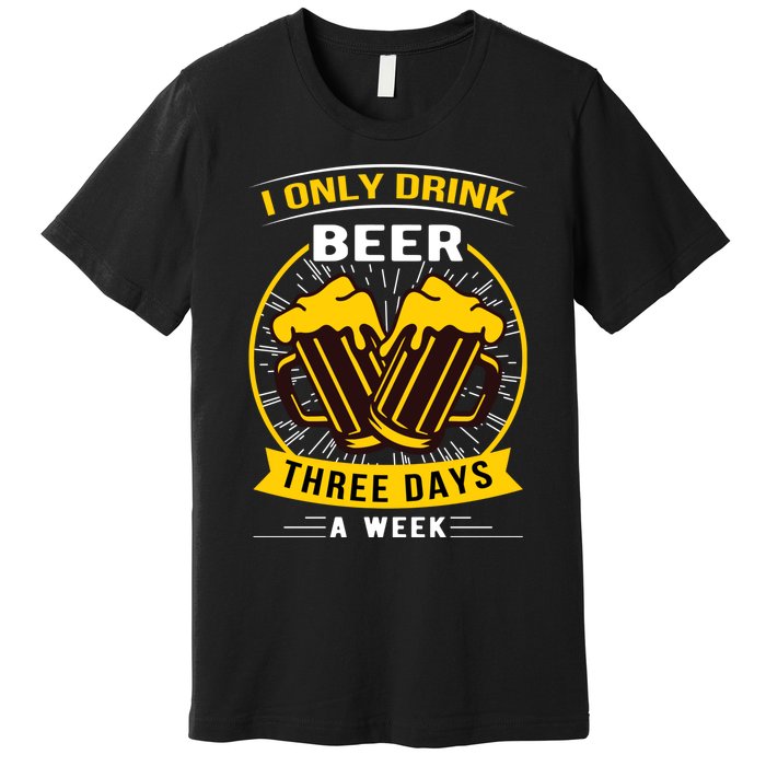 I Only Drink Beer Three Days A Week Premium T-Shirt