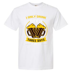 I Only Drink Beer Three Days A Week Garment-Dyed Heavyweight T-Shirt