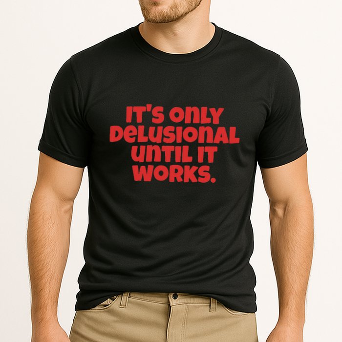 ItS Only Delusional Until It Works Inspiration Performance Shirt