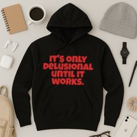 ItS Only Delusional Until It Works Inspiration Hoodie