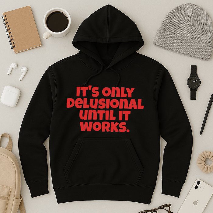 ItS Only Delusional Until It Works Inspiration Hoodie