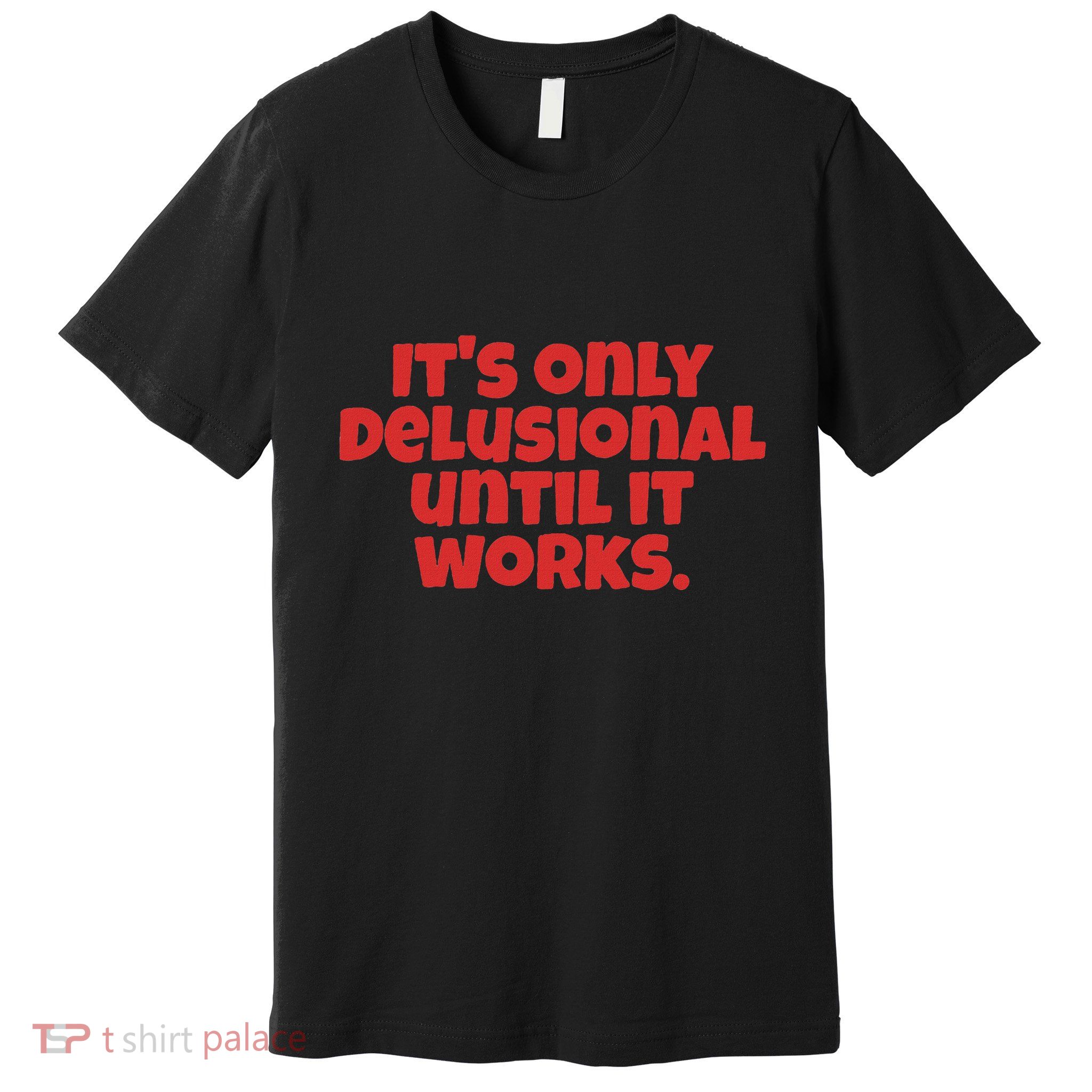 ItS Only Delusional Until It Works Inspiration Premium T-Shirt