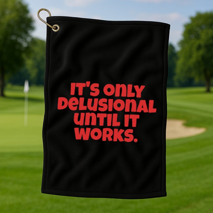 ItS Only Delusional Until It Works Inspiration Golf Towel
