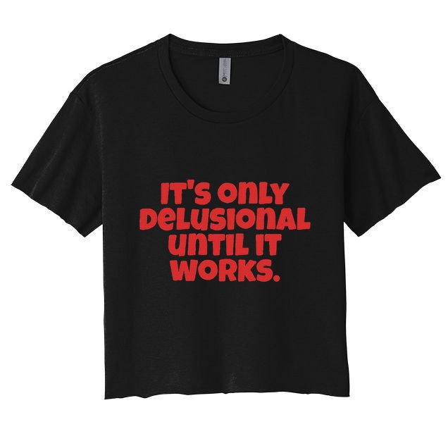 ItS Only Delusional Until It Works Inspiration Crop Top