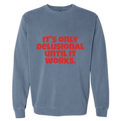 ItS Only Delusional Until It Works Inspiration Garment-Dyed Sweatshirt