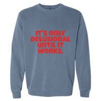 ItS Only Delusional Until It Works Inspiration Garment-Dyed Sweatshirt