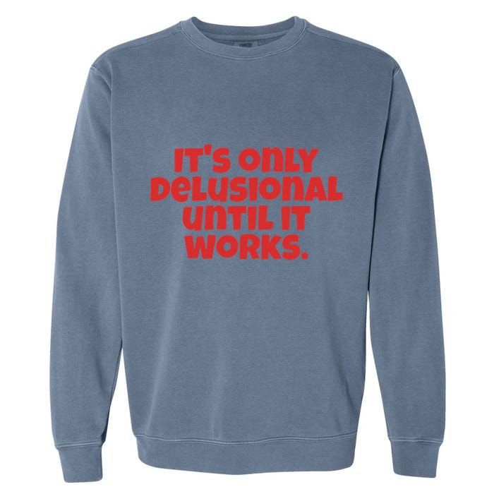 ItS Only Delusional Until It Works Inspiration Garment-Dyed Sweatshirt
