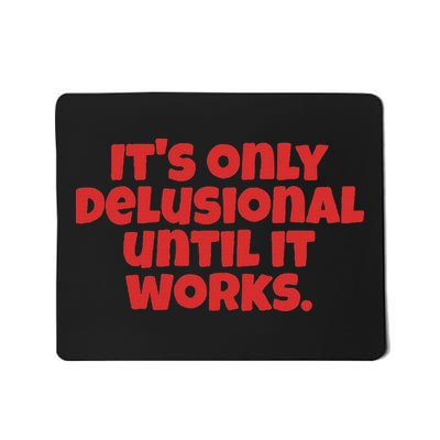 ItS Only Delusional Until It Works Inspiration Mousepad