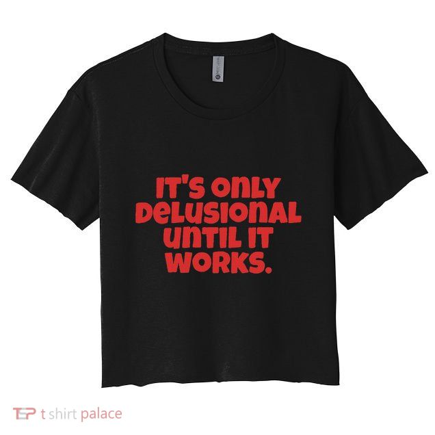 ItS Only Delusional Until It Works Inspiration Crop Top