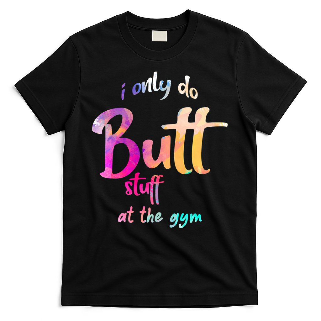 I Only Do Butt Stuff At The Gym Funny Fitness T-Shirt