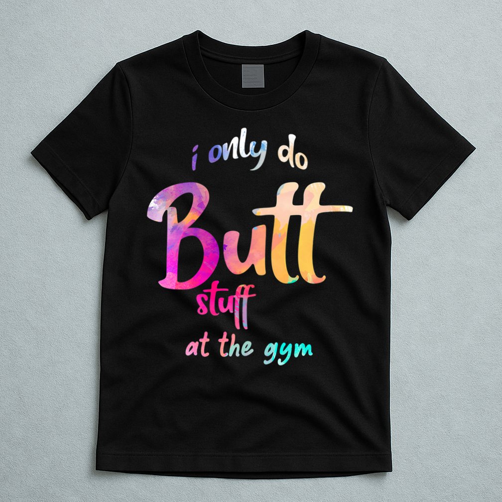 I Only Do Butt Stuff At The Gym Funny Fitness T-Shirt