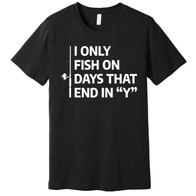 I Only Fish On Days That Ends In Y Funny Fishing Premium T-Shirt