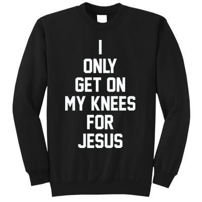 I Only Get On My Knees For Jesus Sweatshirt