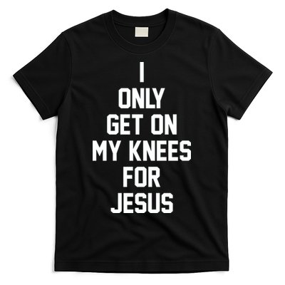 I Only Get On My Knees For Jesus T-Shirt
