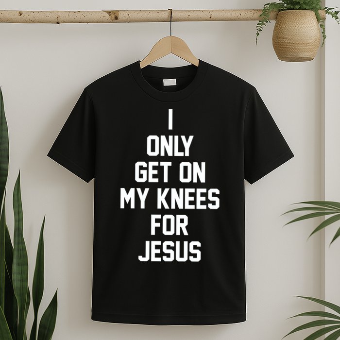 I Only Get On My Knees For Jesus T-Shirt