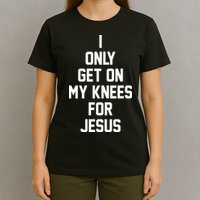 I Only Get On My Knees For Jesus T-Shirt