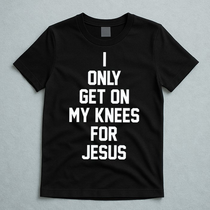 I Only Get On My Knees For Jesus T-Shirt
