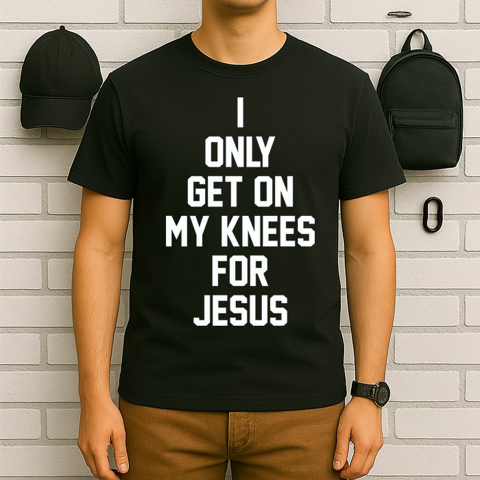 I Only Get On My Knees For Jesus T-Shirt