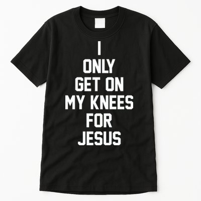I Only Get On My Knees For Jesus Tall T-Shirt