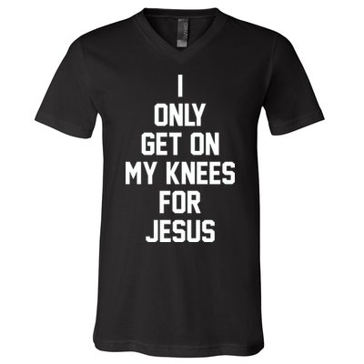 I Only Get On My Knees For Jesus V-Neck T-Shirt