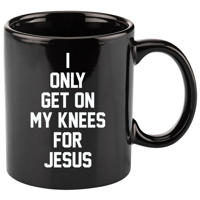 I Only Get On My Knees For Jesus 11oz C Handle Ceramic Mug