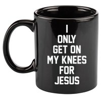 I Only Get On My Knees For Jesus 11oz C Handle Ceramic Mug