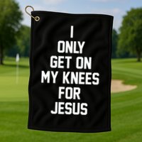 I Only Get On My Knees For Jesus Golf Towel
