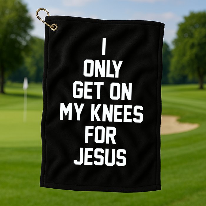 I Only Get On My Knees For Jesus Golf Towel