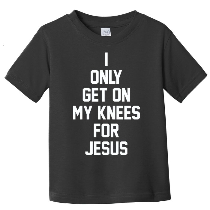I Only Get On My Knees For Jesus Toddler T-Shirt