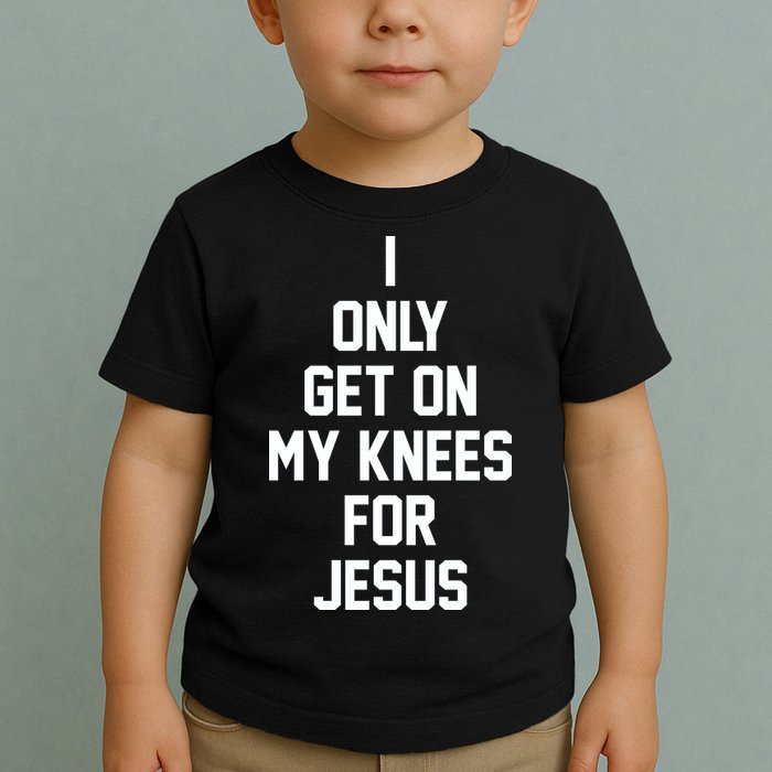 I Only Get On My Knees For Jesus Toddler T-Shirt