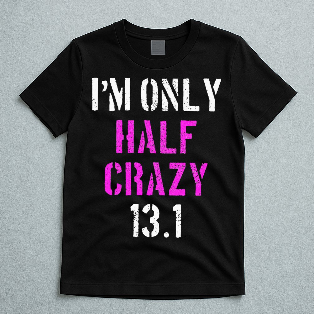 Im Only Half Crazy 13.1 Half Marathon Funny Running Gift T-Shirt