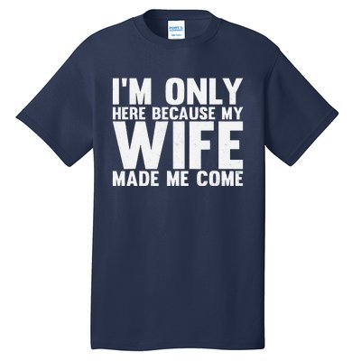 IM Only Here Because My Wife Made Me Come Funny Husband Tall T-Shirt