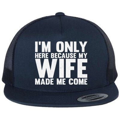 IM Only Here Because My Wife Made Me Come Funny Husband Flat Bill Trucker Hat