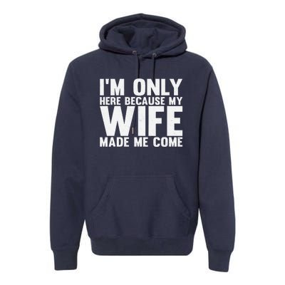 IM Only Here Because My Wife Made Me Come Funny Husband Premium Hoodie