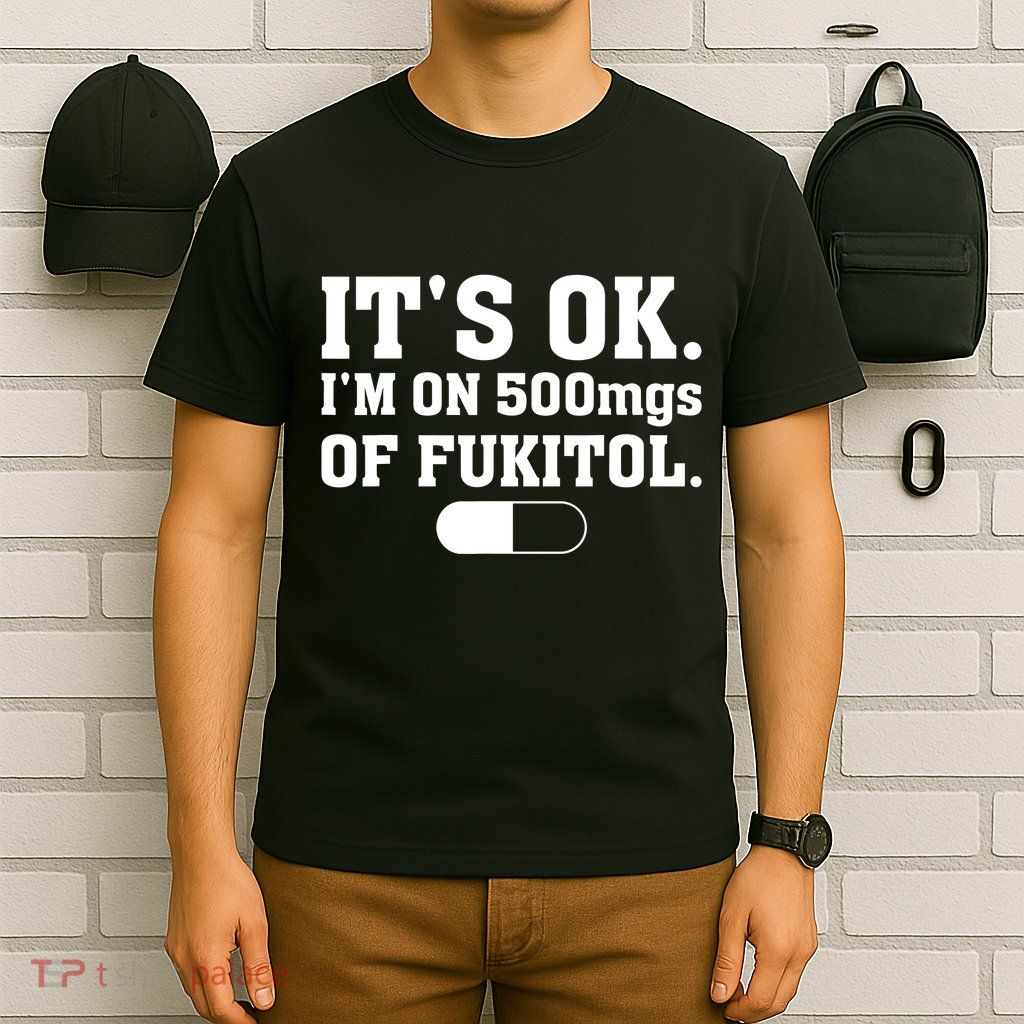 ItS Ok IM On 500mg Of Fukitol Funny Sarcasm T-Shirt