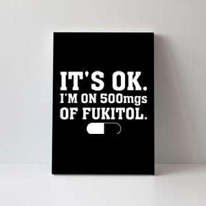 ItS Ok IM On 500mg Of Fukitol Funny Sarcasm Canvas