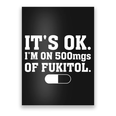 ItS Ok IM On 500mg Of Fukitol Funny Sarcasm Poster
