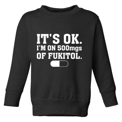 ItS Ok IM On 500mg Of Fukitol Funny Sarcasm Toddler Sweatshirt