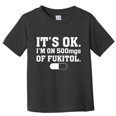 ItS Ok IM On 500mg Of Fukitol Funny Sarcasm Toddler T-Shirt