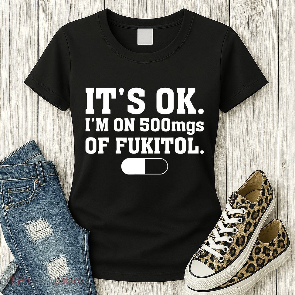 ItS Ok IM On 500mg Of Fukitol Funny Sarcasm Womens T-Shirt