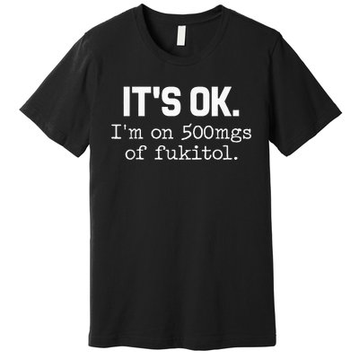 ItS Ok IM On 500mg Of Fukitol Premium T-Shirt