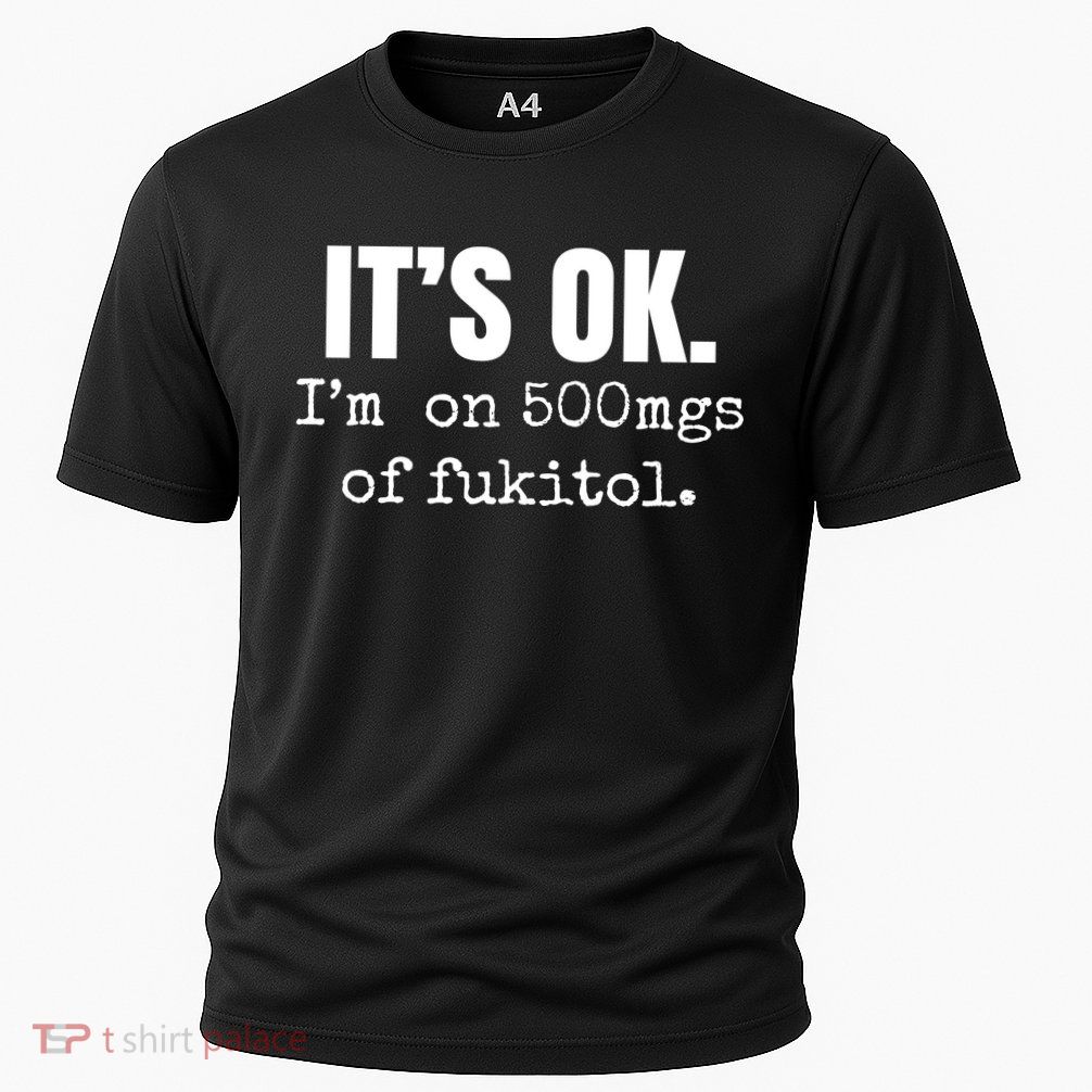 Its Ok Im On 500mgs Of Fukitol Funny Performance Shirt