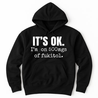 Its Ok Im On 500mgs Of Fukitol Funny Hoodie
