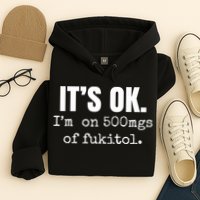Its Ok Im On 500mgs Of Fukitol Funny Hoodie