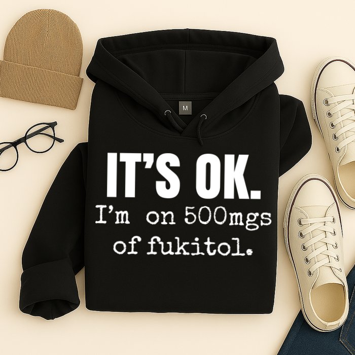 Its Ok Im On 500mgs Of Fukitol Funny Hoodie