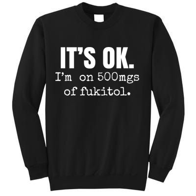 Its Ok Im On 500mgs Of Fukitol Funny Sweatshirt