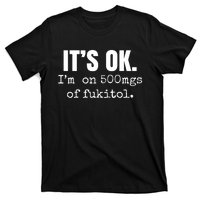 Its Ok Im On 500mgs Of Fukitol Funny T-Shirt