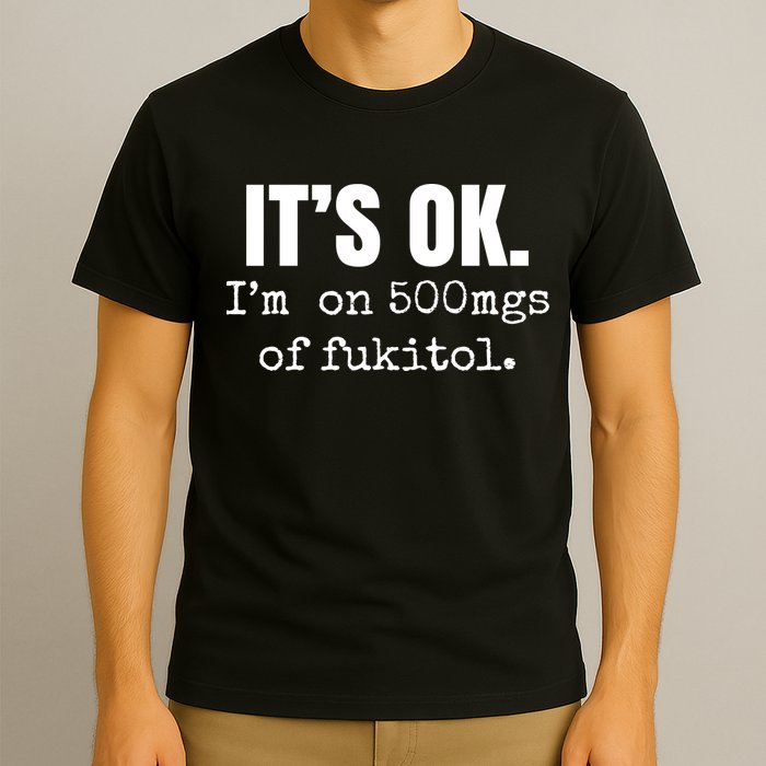 Its Ok Im On 500mgs Of Fukitol Funny T-Shirt